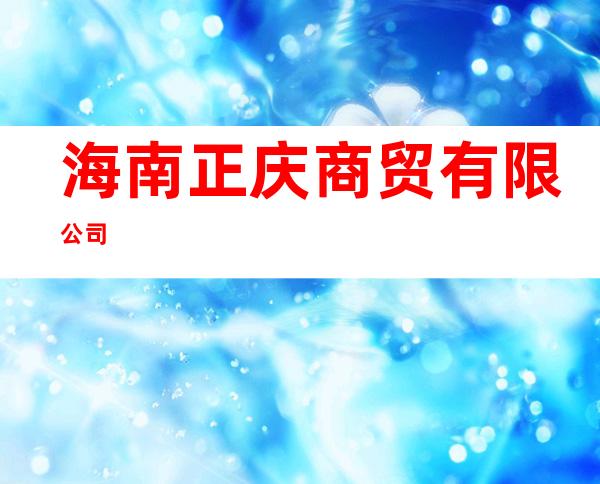 海南正庆商贸有限公司